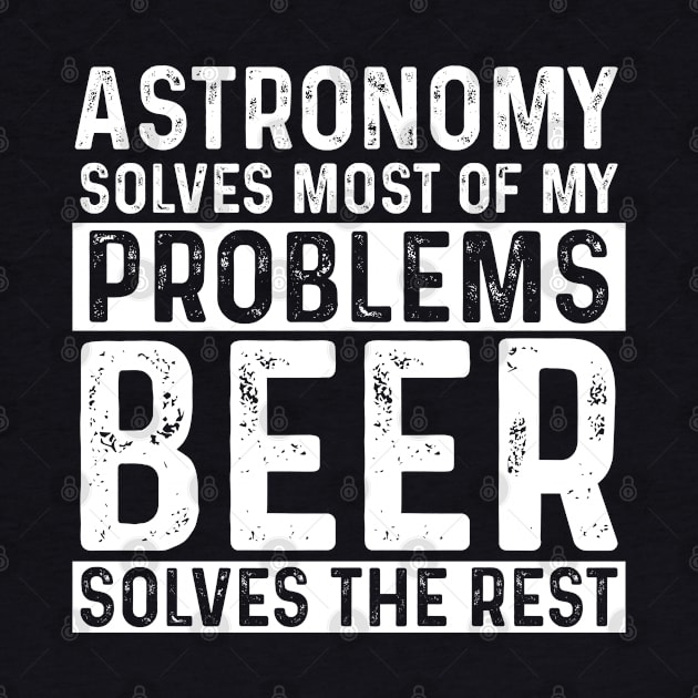 Astronomy - Astronomy Solves Most Of My Problems Beer Solves The Rest by Kudostees